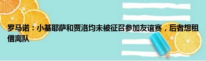 罗马诺：小基耶萨和贾洛均未被征召参加友谊赛，后者想租借离队