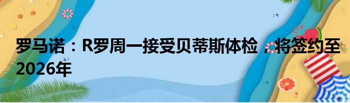 罗马诺：R罗周一接受贝蒂斯体检，将签约至2026年