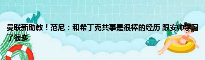 曼联新助教！范尼：和希丁克共事是很棒的经历 跟安帅学习了很多