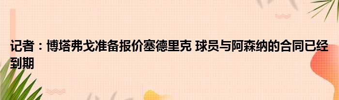 记者：博塔弗戈准备报价塞德里克 球员与阿森纳的合同已经到期