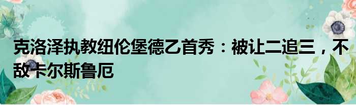 克洛泽执教纽伦堡德乙首秀：被让二追三，不敌卡尔斯鲁厄