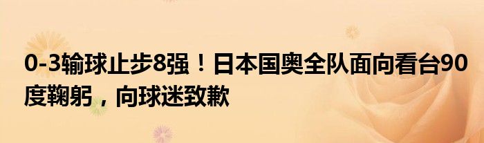 0-3输球止步8强！日本国奥全队面向看台90度鞠躬，向球迷致歉