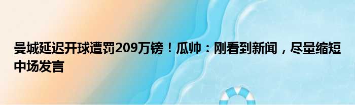 曼城延迟开球遭罚209万镑！瓜帅：刚看到新闻，尽量缩短中场发言