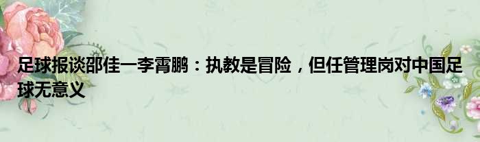 足球报谈邵佳一李霄鹏：执教是冒险，但任管理岗对中国足球无意义