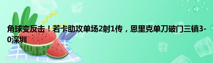 角球变反击！若卡助攻单场2射1传，恩里克单刀破门三镇3-0深圳