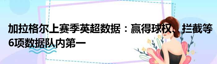 加拉格尔上赛季英超数据：赢得球权、拦截等6项数据队内第一