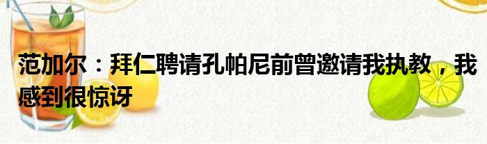 范加尔：拜仁聘请孔帕尼前曾邀请我执教，我感到很惊讶