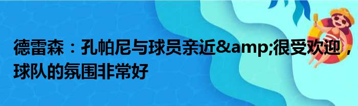 德雷森：孔帕尼与球员亲近&很受欢迎，球队的氛围非常好