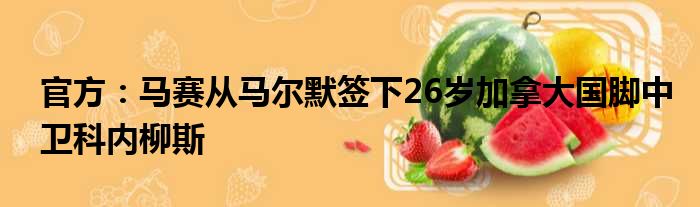 官方：马赛从马尔默签下26岁加拿大国脚中卫科内柳斯