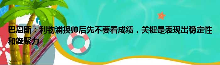 巴恩斯：利物浦换帅后先不要看成绩，关键是表现出稳定性和凝聚力