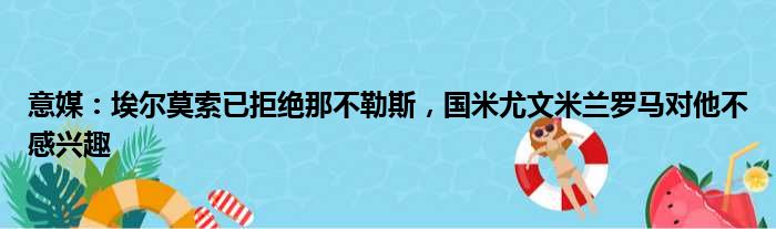 意媒：埃尔莫索已拒绝那不勒斯，国米尤文米兰罗马对他不感兴趣