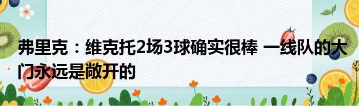 弗里克：维克托2场3球确实很棒 一线队的大门永远是敞开的