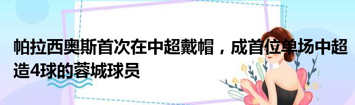 帕拉西奥斯首次在中超戴帽，成首位单场中超造4球的蓉城球员