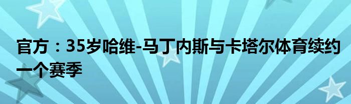 官方：35岁哈维-马丁内斯与卡塔尔体育续约一个赛季