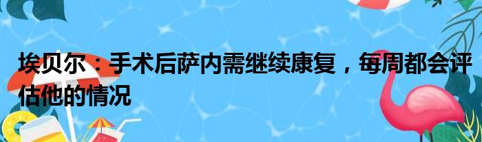 埃贝尔：手术后萨内需继续康复，每周都会评估他的情况