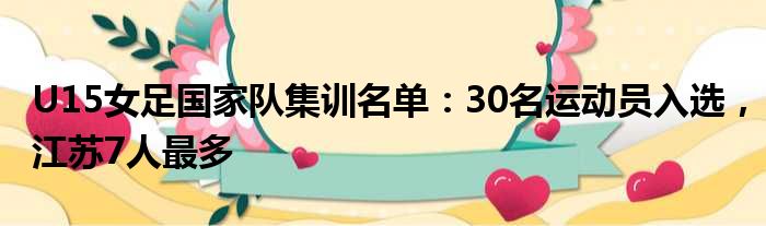 U15女足国家队集训名单：30名运动员入选，江苏7人最多