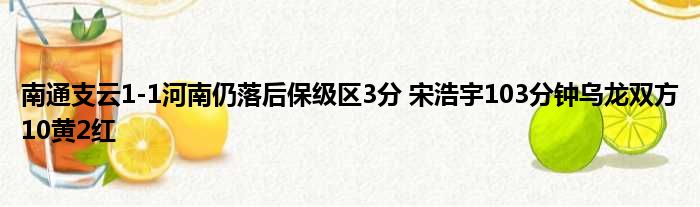 南通支云1-1河南仍落后保级区3分 宋浩宇103分钟乌龙双方10黄2红