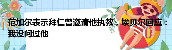 范加尔表示拜仁曾邀请他执教，埃贝尔回应：我没问过他