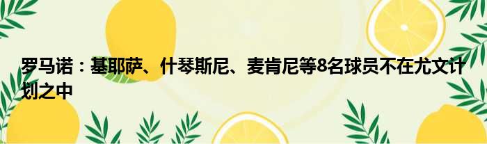 罗马诺：基耶萨、什琴斯尼、麦肯尼等8名球员不在尤文计划之中