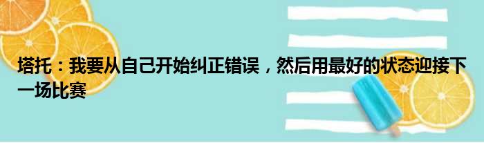 塔托：我要从自己开始纠正错误，然后用最好的状态迎接下一场比赛