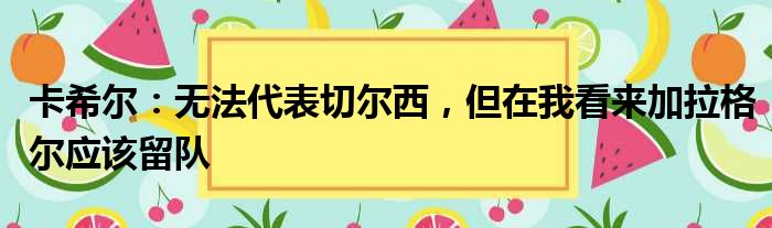 卡希尔：无法代表切尔西，但在我看来加拉格尔应该留队