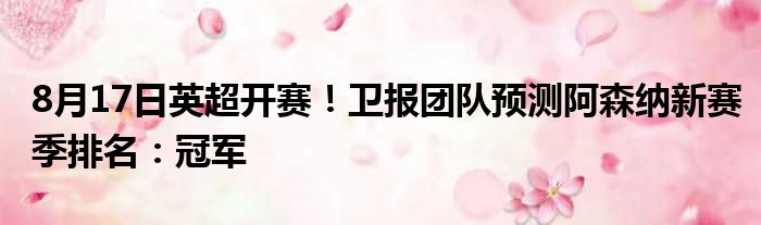 8月17日英超开赛！卫报团队预测阿森纳新赛季排名：冠军