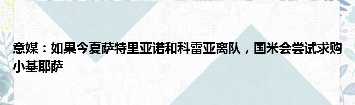 意媒：如果今夏萨特里亚诺和科雷亚离队，国米会尝试求购小基耶萨