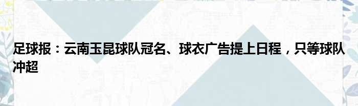 足球报：云南玉昆球队冠名、球衣广告提上日程，只等球队冲超