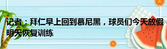 记者：拜仁早上回到慕尼黑，球员们今天放假明天恢复训练