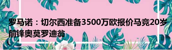 罗马诺：切尔西准备3500万欧报价马竞20岁前锋奥莫罗迪翁