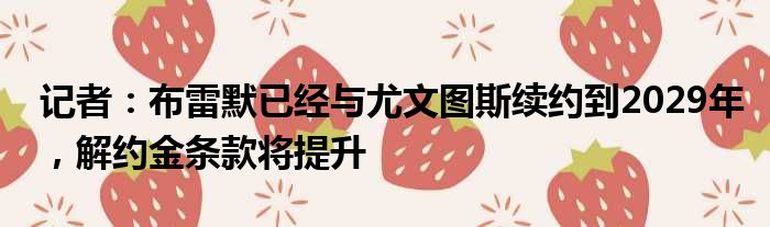 记者：布雷默已经与尤文图斯续约到2029年，解约金条款将提升