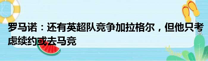 罗马诺：还有英超队竞争加拉格尔，但他只考虑续约或去马竞