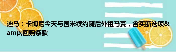 迪马：卡博尼今天与国米续约随后外租马赛，含买断选项&回购条款