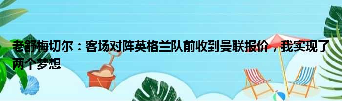 老舒梅切尔：客场对阵英格兰队前收到曼联报价，我实现了两个梦想