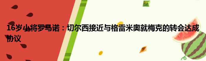 16岁小将罗马诺：切尔西接近与格雷米奥就梅克的转会达成协议