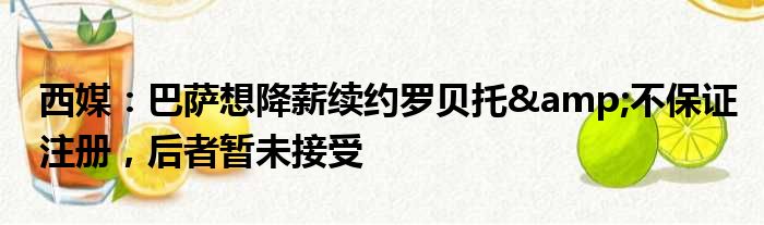 西媒：巴萨想降薪续约罗贝托&不保证注册，后者暂未接受