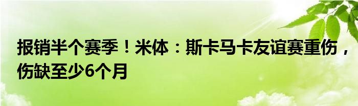 报销半个赛季！米体：斯卡马卡友谊赛重伤，伤缺至少6个月