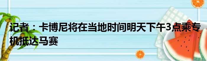 记者：卡博尼将在当地时间明天下午3点乘专机抵达马赛