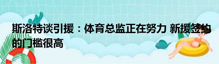 斯洛特谈引援：体育总监正在努力 新援签约的门槛很高