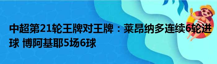 中超第21轮王牌对王牌：莱昂纳多连续6轮进球 博阿基耶5场6球