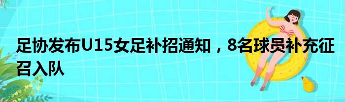 足协发布U15女足补招通知，8名球员补充征召入队