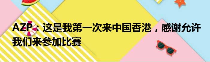 AZP：这是我第一次来中国香港，感谢允许我们来参加比赛