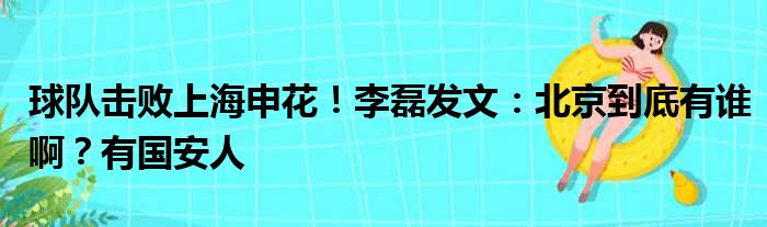 球队击败上海申花！李磊发文：北京到底有谁啊？有国安人