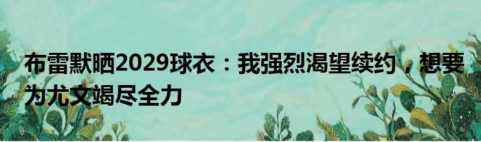 布雷默晒2029球衣：我强烈渴望续约，想要为尤文竭尽全力