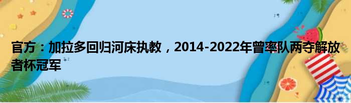 官方：加拉多回归河床执教，2014-2022年曾率队两夺解放者杯冠军