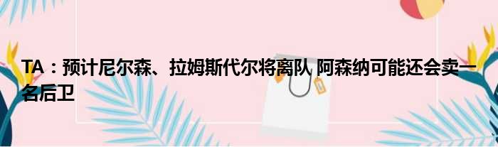 TA：预计尼尔森、拉姆斯代尔将离队 阿森纳可能还会卖一名后卫