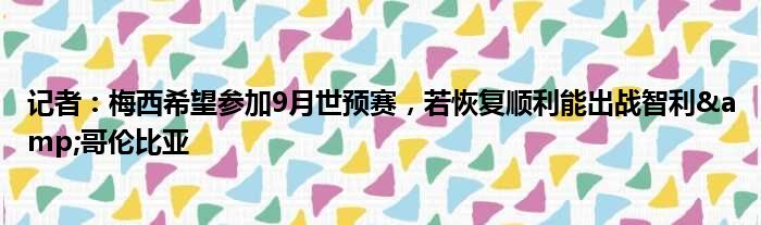 记者：梅西希望参加9月世预赛，若恢复顺利能出战智利&哥伦比亚