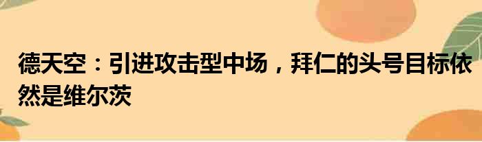 德天空：引进攻击型中场，拜仁的头号目标依然是维尔茨