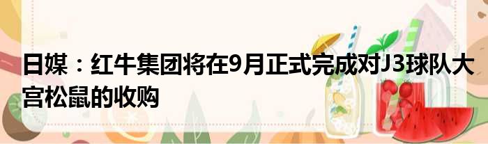 日媒：红牛集团将在9月正式完成对J3球队大宫松鼠的收购