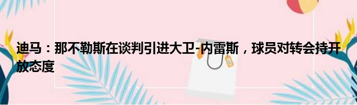 迪马：那不勒斯在谈判引进大卫-内雷斯，球员对转会持开放态度